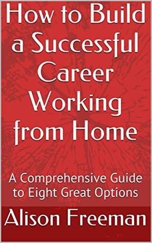 How to Build a Successful Career Working from Home: A Comprehensive Guide to Eight Great Options