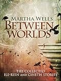 Between Worlds: The Collected Ile-Rien and Cineth Stories
