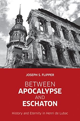 Between Apocalypse and Eschaton: History and Eternity in Henri de Lubac (Kindle Edition)
