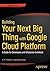 Building Your Next Big Thing with Google Cloud Platform: A Guide for Developers and Enterprise Architects