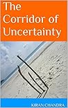 The Corridor of Uncertainty by Kiran Chandra