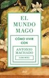 El mundo mago. Cómo vivir con Antonio Machado by Elena Medel