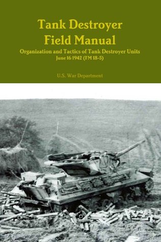 Tank Destroyer Field Manual: Organization and Tactics of Tank Destroyer Units, June 16 1942 (FM 18-5)