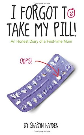 I Forgot To Take My Pill! An Honest Diary Of A First-time Mum
