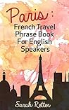 PARIS: FRENCH TRAVEL PHRASE BOOK for ENGLISH SPEAKERS: The best phrases for English speaking travelers in Paris.