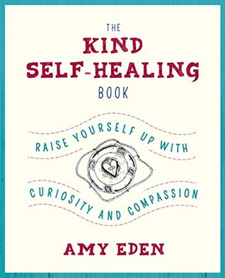 The Kind Self Healing Book Raise Yourself Up With Curiosity And Compassion By Amy Eden