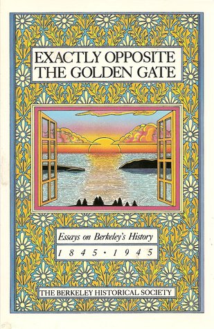 Exactly Opposite the Golden Gate: Essays on Berkeley's History 1845-1945