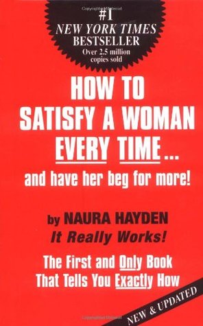 How to Satisfy A Woman Every Time...and Have Her Beg for More! (Hardcover)