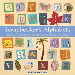 Scrapbooker's Alphabets: Inspiration And Instruction for 50 Fabulous Decorative Alphabets (Paperback)