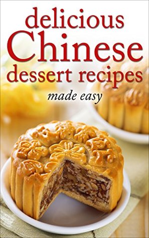 Delicious Chinese Dessert Recipes - made easy (Chinese cookbook, Chinese cooking, dessert, dessert recipes, dessert cookbook) (Desserts of the World Book 3)