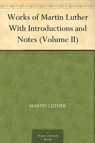 Works of Martin Luther With Introductions and Notes, Volume II