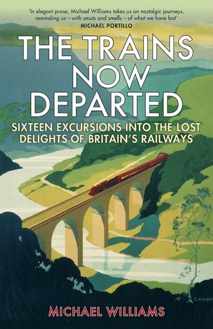 The Trains Now Departed: Sixteen Excursions into the Lost Delights of Britain's Railways (Kindle Edition)