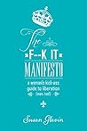 The F--K IT Manifesto: A woman’s kick-ass guide to liberation (Men, too!)