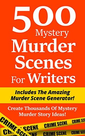500 Mystery Murder Scenes For Writers: Includes The Amazing Murder Scene Generator! Create Thousands Of Mystery Murder Story Ideas! (Kindle Edition)
