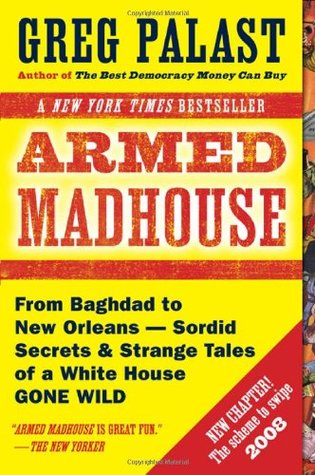 Armed Madhouse: Who's Afraid of Osama Wolf?, China Floats, Bush Sinks, The Scheme to Steal '08, No Child's Behind Left, and Other Dispatches from the FrontLines of the Class W
