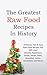 The Greatest Raw Food Recipes In History: Delicious, Fast & Easy Raw Food Recipes You Will Love! (Snacks, Appetizers, Soups, Meals, Sides, Breakfast, Juices, Smoothies and More)