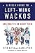 A Field Guide to Left-Wing Wackos: And What to Do About Them