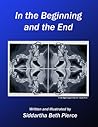 In the Beginning and the End by Siddartha Beth Pierce In the Beginning and the End by Siddartha Beth Pierce