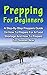 Prepping For Beginners: A Complete Step-By-Step Prepping For Beginners Guide On How To Prepare For A Food Shortage And How To Prepare For Disaster Now (Preppers Garden, How To Survive Off The Grid)