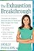 The Exhaustion Breakthrough: Unmask the Hidden Reasons You're Tired and Beat Fatigue for Good
