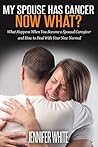 My Spouse Has Cancer - Now What?: What Happens When You Become a Spousal Caregiver and How to Deal With Your New Normal