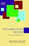 Inteligibilitatea Naturii - Cum întelege știința lumea by Peter Dear