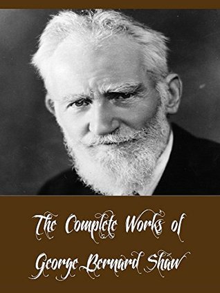 The Complete Works of George Bernard Shaw (42 Complete Works of George Bernard Shaw Including Pygmalion, Mrs Warren's Profession, Man And Superman, Arms and the Man, Caesar and Cleopatra, & More)