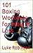 101 Boxing Workouts for Weight Loss: Lose weight or train for your next fight