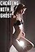 Cheating With A Ghost: A Paranormal, Erotic Short Story