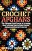 Crochet Afghans: The Ultimate Crash Course Guide to Learning How to Create Easy to Make Crochet Afghans and Crochet Patterns Fast (Crochet Afghans - Crochet ... Patterns - Crochet Stitches - Crocheting)