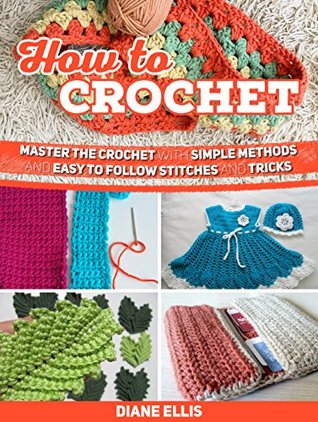 How To Crochet: Master the Crochet with Simple Methods and Easy to Follow Stitches and Tricks (How to Crochet, How to Crochet books, how to crochet for beginners)