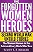 The Forgotten Women Heroes by Scott S.F. Meaker