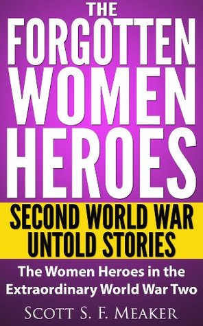 The Forgotten Women Heroes: Second World War Untold Stories - The Women Heroes in the Extraordinary World War Two (Kindle Edition)