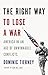 Right Way to Lose a War: America in an Age of Unwinnable Conflicts