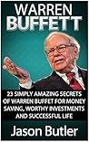 Warren Buffett: 23 Simply Amazing Secrets of Warren Buffett for Money Saving, Worthy Investmants and Successful Life (Warren Buffett, warren buffett biography, warren buffett way) Warren Buffett: 23 Simply Amazing Secrets of Warren Buffett for Money Saving, Worthy Investmants and Successful Life (Warren Buffett, warren buffett biography, warren buffett way)