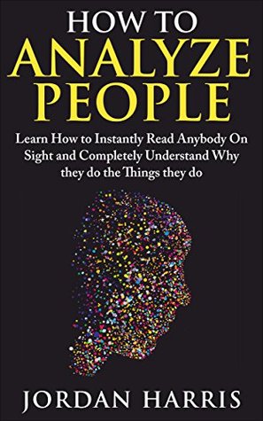 How to Analyze People: Learn 34 Ways to Instantly Read Anybody on Sight and Completely Understand Why They Do the Things They Do (Human Psychology, Confidence, ... Anxiety, Social Skills, Stress, psychology)