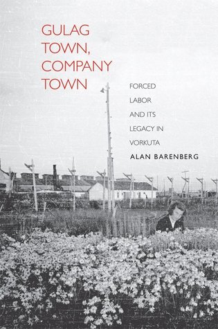 Gulag Town, Company Town: Forced Labor and Its Legacy in Vorkuta (The Yale-Hoover Series on Stalin, Stalinism, and the Cold War)
