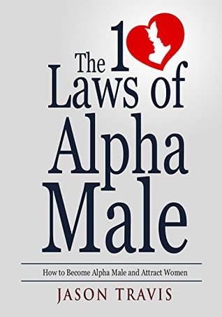 Alpha Male: The 10 Laws of Alpha Male: How to Become Alpha Male and Attract Women (Confidence, Success, Social Anxiety, Dating Advice For Men Book 1)