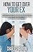 How to Get Over Your Ex - The Ultimate Guide on How to Recover From a Relationship Break Up in Order to Let Go, Heal, and Move On With Your Life (Relationships, ... Peace, Live Your Life, Social, People)