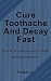 Cure Tooth Decay & Ache Fast by J. Walker