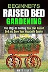 Beginner's Raised Bed Gardening: Five Steps to Building Your Own Raised Bed and Grow Your Vegetable Garden (Homesteading & Urban Farming)