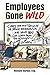 Employees Gone Wild: Crazy (and True!) Stories of Office Misbehavior, and What You Can Learn From the Mistakes of Others