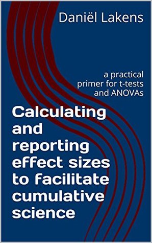 Calculating and reporting effect sizes to facilitate cumulative science: a practical primer for t-tests and ANOVAs (Kindle Edition)