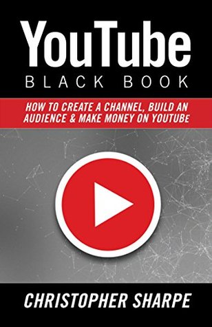 YouTube Black Book: How To Create a Channel, Build an Audience and Make Money on YouTube