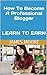 How To Become A Professional Blogger LEARN TO EARN