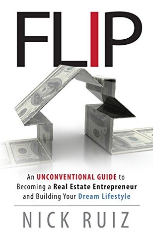 Flip: An Unconventional Guide to Becoming a Real Estate Entrepreneur and Building Your Dream Lifestyle