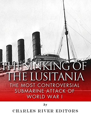 The Sinking of the Lusitania: The Most Controversial Submarine Attack of World War I (Kindle Edition)