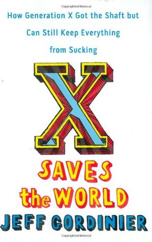 X Saves the World: How Generation X Got the Shaft but Can Still Keep Everything from Sucking (Hardcover)