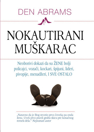 Nokautirani muškarac: Neoborivi dokazi da su žene bolji policajci, vozači, kockari, špijuni, lideri, pivopije, menadžeri, i sve ostalo