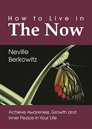 How To Live In The Now: Achieve Awareness, Growth and Inner Peace in Your Life (Personal Empowerment Book 1)